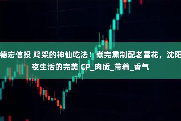 德宏信投 鸡架的神仙吃法！煮完熏制配老雪花，沈阳夜生活的完美 CP_肉质_带着_香气